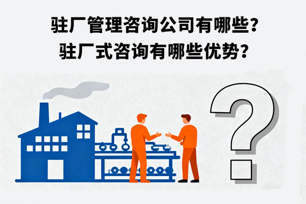 駐廠管理咨詢公司有哪些？駐廠式咨詢有哪些優(yōu)勢？
