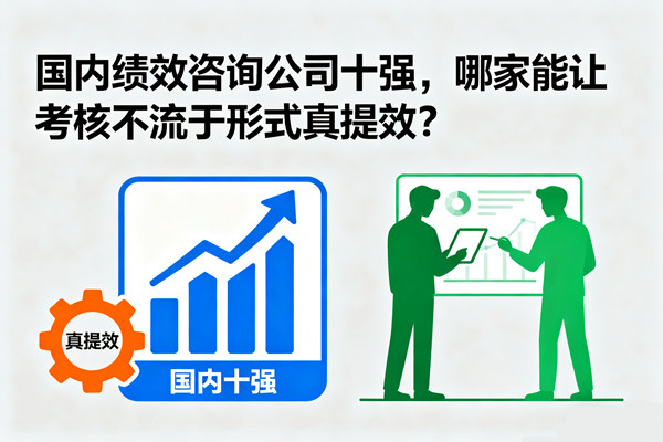 國(guó)內(nèi)績(jī)效咨詢公司十強(qiáng)，哪家能讓考核不流于形式真提效？