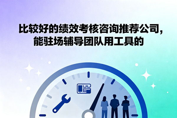 比較好的績效考核咨詢推薦公司，能駐場輔導團隊用工具的